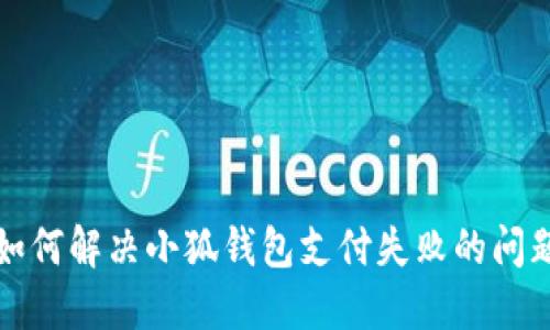 如何解決小狐錢包支付失敗的問題