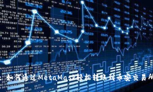 : 如何通過(guò)MetaMask輕松轉(zhuǎn)賬到幣安交易所