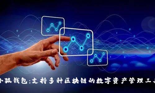 小狐錢包：支持多種區(qū)塊鏈的數(shù)字資產(chǎn)管理工具