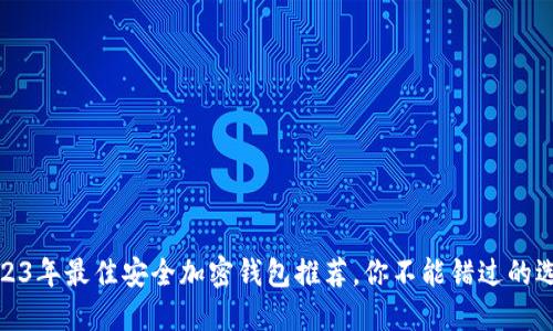 2023年最佳安全加密錢包推薦，你不能錯過的選擇