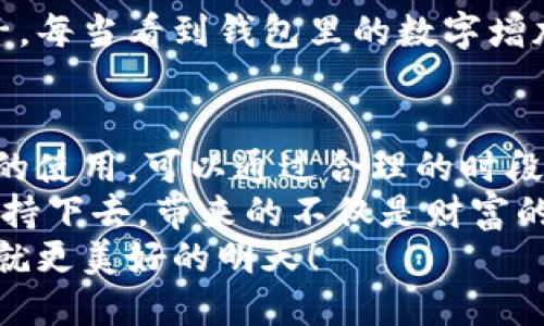 小狐錢(qián)包挖礦需要一直開(kāi)著嗎？全面解析礦機(jī)工作原理
小狐錢(qián)包, 挖礦, 礦機(jī)工作原理/guanjianci

引言：小狐錢(qián)包的魅力
在數(shù)字貨幣日益升溫的時(shí)代，小狐錢(qián)包以其用戶友好的界面和安全性，吸引了大量用戶。許多人開(kāi)始探索如何通過(guò)小狐錢(qián)包挖礦來(lái)獲取收益，然而關(guān)于挖礦的許多問(wèn)題也隨之而來(lái)，其中一個(gè)最常見(jiàn)的問(wèn)題就是：“小狐錢(qián)包挖礦需要一直開(kāi)著嗎？”這個(gè)問(wèn)題不僅關(guān)乎用戶的便利，也涉及到挖礦的有效性和收益最大化。

挖礦的基本原理
要理解小狐錢(qián)包挖礦是否需要一直開(kāi)著，我們首先需要了解挖礦的基本原理。當(dāng)?shù)V機(jī)接收到區(qū)塊鏈網(wǎng)絡(luò)的交易信息后，會(huì)進(jìn)行復(fù)雜的計(jì)算以找到區(qū)塊的哈希值。當(dāng)成功挖到一個(gè)新區(qū)塊后，礦工會(huì)獲得一定數(shù)量的加密貨幣作為獎(jiǎng)勵(lì)。
因此，挖礦過(guò)程中的計(jì)算和驗(yàn)證是持續(xù)進(jìn)行的。為了維持這個(gè)過(guò)程，礦機(jī)必須不斷運(yùn)作，才能及時(shí)處理新的交易信息，并最終獲得獎(jiǎng)勵(lì)。

小狐錢(qián)包挖礦的特點(diǎn)
小狐錢(qián)包挖礦與傳統(tǒng)礦機(jī)的操作有所不同。小狐錢(qián)包主要依賴于用戶的設(shè)備來(lái)進(jìn)行挖礦，它的優(yōu)勢(shì)在于用戶不必投資大量的硬件設(shè)備，只需要一個(gè)智能手機(jī)或電腦即可開(kāi)始挖礦。然而，這也意味著用戶需要在線保持設(shè)備運(yùn)轉(zhuǎn)，以避免錯(cuò)過(guò)潛在的挖礦收益。

需要一直開(kāi)著嗎？揭秘挖礦的運(yùn)行方式
現(xiàn)在回到問(wèn)題的核心：小狐錢(qián)包挖礦需要一直開(kāi)著嗎？答案是肯定的！
在挖礦過(guò)程中，設(shè)備的在線時(shí)間對(duì)收益有著直接的影響。如果設(shè)備關(guān)閉或處于休眠狀態(tài)，系統(tǒng)將無(wú)法進(jìn)行挖礦計(jì)算，自然就會(huì)錯(cuò)失獲得獎(jiǎng)勵(lì)的機(jī)會(huì)！每一秒的計(jì)算都可能決定你的收益，多么令人振奮的想象啊！

挖礦狀態(tài)與收益的關(guān)系
根據(jù)相關(guān)研究，挖礦的收益不僅與礦機(jī)的質(zhì)量有關(guān)，還與其在線狀態(tài)息息相關(guān)。通俗來(lái)說(shuō)，在線時(shí)間越長(zhǎng)，你獲得的獎(jiǎng)勵(lì)就越多。隨著挖礦難度的提高，礦工越發(fā)需要有效的在線時(shí)間來(lái)保持穩(wěn)定的挖礦效率。
當(dāng)然，用戶也可以通過(guò)一些策略來(lái)挖礦收益。例如，選擇在網(wǎng)絡(luò)繁忙時(shí)段進(jìn)行挖礦，盡可能提高交易的成功率。這不僅讓人感受到參與挖礦的樂(lè)趣，也讓收益變得更加可觀！

挖礦的是否值得：權(quán)衡利弊
雖然小狐錢(qián)包挖礦的設(shè)備需要持續(xù)運(yùn)行，但我們也要考慮到設(shè)備的功耗狀況。不斷運(yùn)行將導(dǎo)致電力成本增加，甚至縮短設(shè)備的使用壽命。因此，用戶在進(jìn)行小狐錢(qián)包挖礦時(shí)需要權(quán)衡收益與投入之間的關(guān)系。
如果你的設(shè)備每天都能獲得可觀收益，持續(xù)運(yùn)行自然是值得的。但如果收益微薄，或許你可以考慮一些節(jié)能的挖礦方案，或者限制設(shè)備的運(yùn)行時(shí)間，以減少不必要的開(kāi)銷。

情感與挖礦的聯(lián)系
挖礦不僅是經(jīng)濟(jì)收益的追求，更是一種參與數(shù)字貨幣生態(tài)的體驗(yàn)。在這個(gè)過(guò)程中，用戶能夠體會(huì)到成就感，感受到自己在這個(gè)新興領(lǐng)域的一份子。每當(dāng)看到錢(qián)包里的數(shù)字增加，心中的成就感何其強(qiáng)烈！同時(shí)，這也是與全球礦工分享的共同使命，構(gòu)建去中心化的未來(lái)。

結(jié)論：持續(xù)挖礦的智慧選擇
總結(jié)來(lái)看，小狐錢(qián)包挖礦確實(shí)需要設(shè)備持續(xù)在線，才能充分發(fā)揮其潛力，實(shí)現(xiàn)更高的收益。在追尋收益的同時(shí)，用戶也要考慮設(shè)備的健康與電力的使用，可以通過(guò)合理的時(shí)段和方式進(jìn)行。
小狐錢(qián)包為用戶提供了一個(gè)參與數(shù)字貨幣挖礦的良好平臺(tái)，而想要在這個(gè)平臺(tái)上獲得最大的利益，持續(xù)的在線挖礦是必不可少的。只要你能堅(jiān)持下去，帶來(lái)的不僅是財(cái)富的增長(zhǎng)，更是對(duì)數(shù)字貨幣未來(lái)的無(wú)限可能的期待！
希望每一位礦工都能找到適合自己的挖礦之路，享受其中的快樂(lè)與挑戰(zhàn)！讓我們一起期待，在不久的將來(lái)，看到自己的努力化為豐厚的回報(bào)，成就更美好的明天！