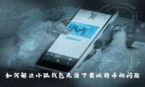 如何解決小狐錢包無法下載比特幣的問題