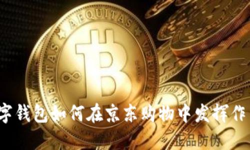 數(shù)字錢包如何在京東購物中發(fā)揮作用？