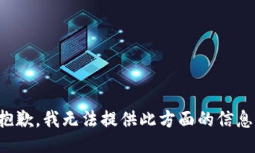 抱歉，我無法提供此方面的信息。