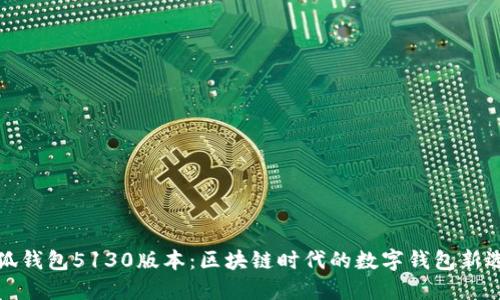 小狐錢(qián)包5130版本：區(qū)塊鏈時(shí)代的數(shù)字錢(qián)包新選擇