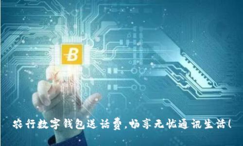 農(nóng)行數(shù)字錢包送話費(fèi)，暢享無憂通訊生活！