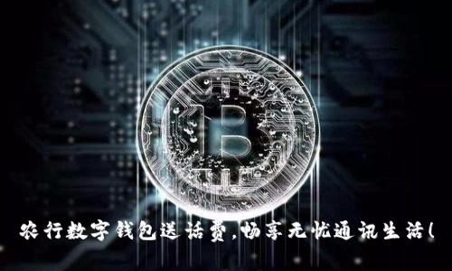 農(nóng)行數(shù)字錢包送話費(fèi)，暢享無憂通訊生活！
