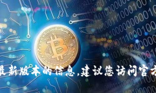 抱歉，我無法提供關于“小狐錢包”最新版本的信息。建議您訪問官方渠道或相關社區(qū)以獲取最新資訊。