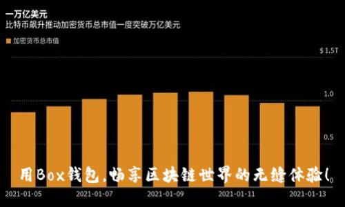 用Box錢包，暢享區(qū)塊鏈?zhǔn)澜绲臒o縫體驗！
