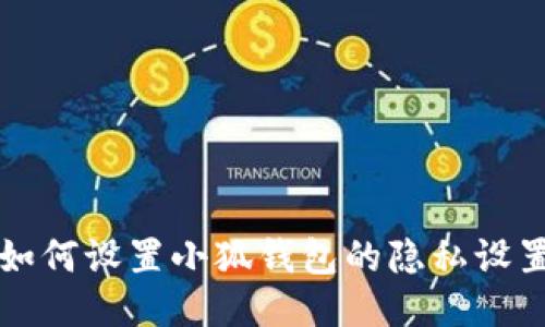 如何設(shè)置小狐錢包的隱私設(shè)置