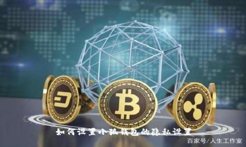 如何設(shè)置小狐錢包的隱私設(shè)置