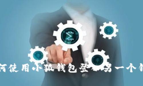 如何使用小狐錢包登入另一個(gè)錢包