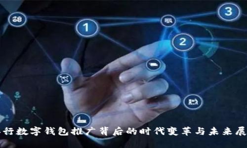 央行數(shù)字錢包推廣背后的時代變革與未來展望