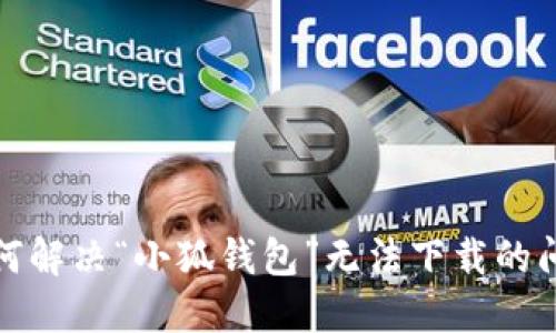 如何解決“小狐錢包”無(wú)法下載的問(wèn)題