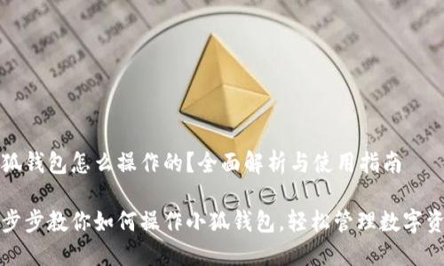 小狐錢包怎么操作的？全面解析與使用指南

一步步教你如何操作小狐錢包，輕松管理數(shù)字資產(chǎn)