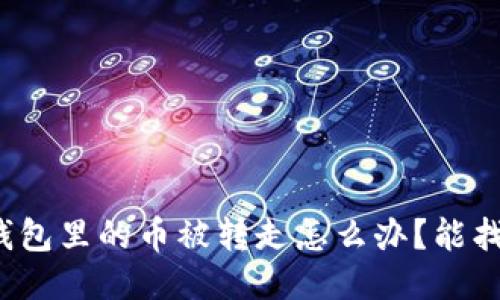 小狐錢包里的幣被轉(zhuǎn)走怎么辦？能找回嗎？