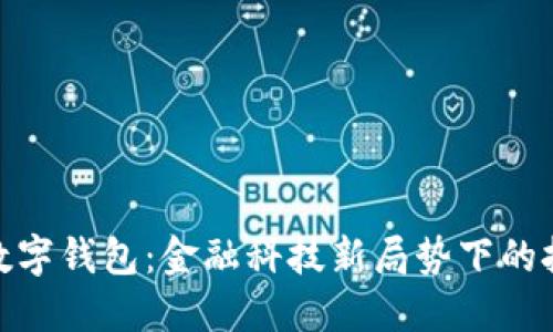 建行退出數字錢包：金融科技新局勢下的挑戰(zhàn)與機遇