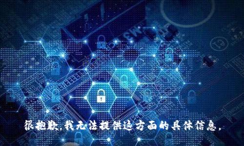 很抱歉，我無法提供這方面的具體信息。