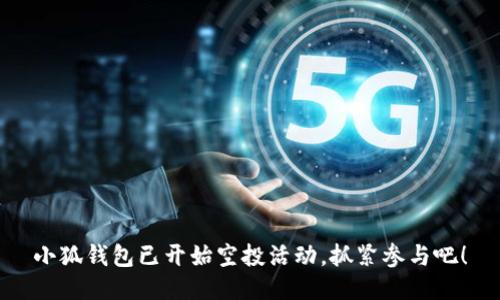 小狐錢包已開始空投活動，抓緊參與吧！