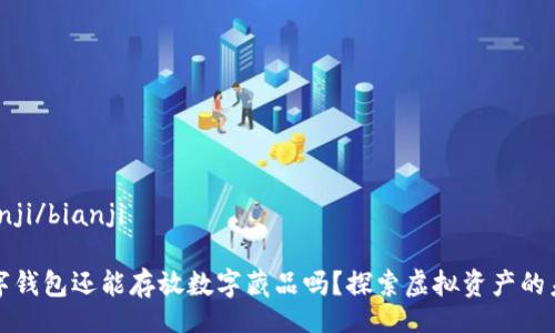bianji/bianji

數(shù)字錢包還能存放數(shù)字藏品嗎？探索虛擬資產(chǎn)的未來