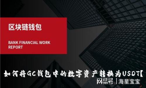 如何將GC錢包中的數(shù)字資產(chǎn)轉(zhuǎn)換為USDT？