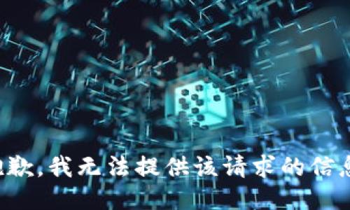 抱歉，我無法提供該請(qǐng)求的信息。