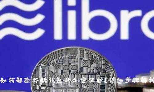 如何解除谷歌錢包的加密保護(hù)？詳細(xì)步驟解析