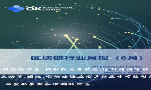 小狐錢包的暗語(yǔ)主要是指它在用戶之間的一種隱秘交流方式或暗號(hào)，通常用于傳遞一些特定的信息、指引或交易狀態(tài)。這種暗語(yǔ)可能涉及產(chǎn)品更新、活動(dòng)推廣、用戶權(quán)益等方面，能夠讓用戶在不公開的情況下獲得重要信息。

由于小狐錢包作為一款數(shù)字錢包應(yīng)用，涉及的內(nèi)容通常是圍繞數(shù)字資產(chǎn)、交易安全、用戶互動(dòng)等。因此，它的暗語(yǔ)在用戶社區(qū)中可能形成了一種獨(dú)特的文化和象征，給用戶之間的交流增添了一份趣味和互動(dòng)性。

如果需要更詳細(xì)的信息或是特定的暗語(yǔ)內(nèi)容，建議查閱小狐錢包的官方渠道或用戶社區(qū)，以獲取最新和準(zhǔn)確的信息。