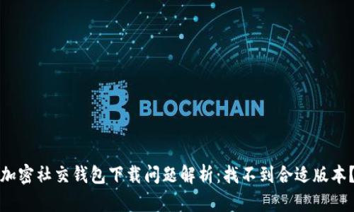 加密社交錢包下載問題解析：找不到合適版本？