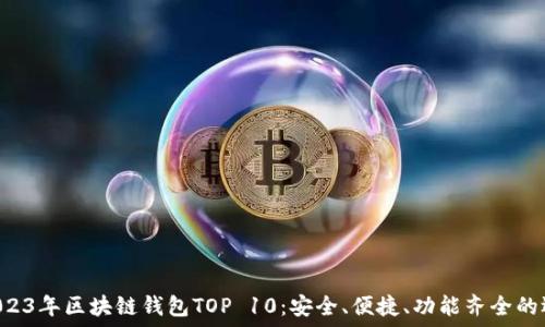   
  2023年區(qū)塊鏈錢包TOP 10：安全、便捷、功能齊全的選擇！