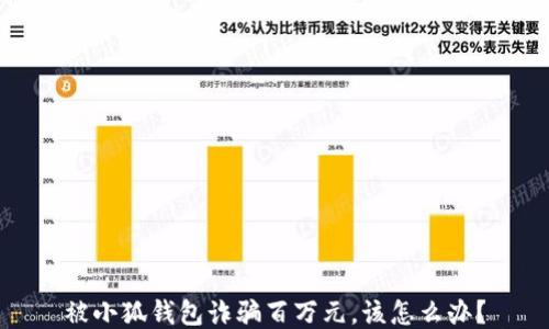 
被小狐錢(qián)包詐騙百萬(wàn)元，該怎么辦？