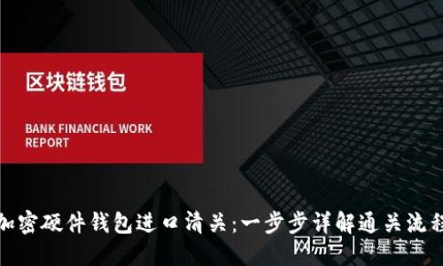 加密硬件錢包進口清關：一步步詳解通關流程