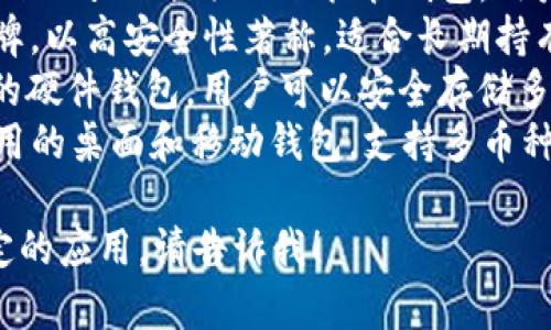 區(qū)塊鏈錢包的名稱多種多樣，常見的一些包括：

1. **MetaMask** - 以太坊和ERC-20代幣的熱門錢包，常用于去中心化應(yīng)用（DApp）。
2. **Trust Wallet** - 由幣安支持的多幣種錢包，用戶可以方便地存儲和管理多種加密貨幣。
3. **Coinbase Wallet** - Coinbase 提供的非托管錢包，用戶可以完全控制自己的私鑰。
4. **Ledger** - 硬件錢包品牌，以高安全性著稱，適合長期持有加密資產(chǎn)的用戶。
5. **Trezor** - 另一個知名的硬件錢包，用戶可以安全存儲多種加密貨幣。
6. **Exodus** - 一款易于使用的桌面和移動錢包，支持多幣種。

如果你需要更詳細的信息或特定的應(yīng)用，請告訴我！