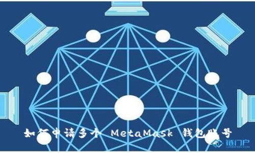 如何申請(qǐng)多個(gè) MetaMask 錢包賬號(hào)