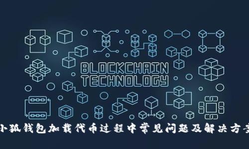 小狐錢包加載代幣過(guò)程中常見問(wèn)題及解決方案