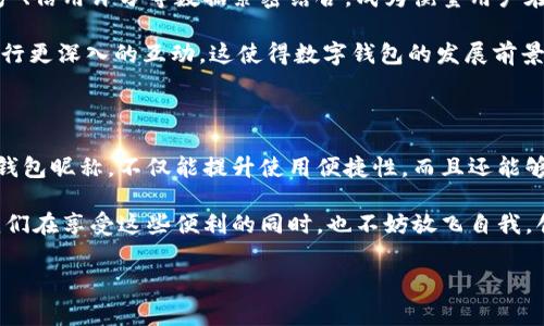 數(shù)字錢包昵稱：開創(chuàng)個(gè)性化數(shù)字金融的新方式

在當(dāng)今這個(gè)數(shù)字化快速發(fā)展的時(shí)代，數(shù)字錢包已經(jīng)成為我們生活中不可或缺的一部分。無論是購物、轉(zhuǎn)賬，還是接受付款，數(shù)字錢包的便利性和安全性都深受人們的喜愛。而在這個(gè)過程中，數(shù)字錢包昵稱的出現(xiàn)，為我們的在線交易增添了一份個(gè)性化和便利性。那么，什么是數(shù)字錢包昵稱呢？它又如何影響我們的數(shù)字支付體驗(yàn)?zāi)兀拷酉聛?，讓我們一起深入探討這個(gè)令人振奮的話題！

什么是數(shù)字錢包昵稱？

數(shù)字錢包昵稱，顧名思義，就是用戶在使用數(shù)字錢包時(shí)所設(shè)置的一個(gè)個(gè)性化名稱。這個(gè)名字不僅僅是為了讓用戶更容易識別自己在數(shù)字錢包中的賬戶，更是彰顯個(gè)性、展示形象的一種方式。在數(shù)字現(xiàn)金交易中，昵稱成為一種新的身份象征。

使用數(shù)字錢包的用戶在注冊賬戶時(shí)通?？梢赃x擇一個(gè)昵稱，這個(gè)昵稱在社交場合、交易過程中可能會被其他用戶看到。比如，在轉(zhuǎn)賬時(shí)，接收方的昵稱會出現(xiàn)在付款信息中，這樣一來，用戶在進(jìn)行交易時(shí)能夠更容易確認(rèn)交易對象，從而提升安全性和愉悅感。多么令人振奮！

數(shù)字錢包昵稱的功能與意義

數(shù)字錢包昵稱不僅僅是一個(gè)附加的標(biāo)識，它實(shí)際上具備多種功能。以下是一些重要的方面，幫助我們更好地理解其意義：

h41. 個(gè)性化表達(dá)/h4
在這個(gè)追求個(gè)性和獨(dú)特性的社會中，數(shù)字錢包昵稱成為人們自我表達(dá)的一種方式。用戶可以選擇反映自己興趣愛好、個(gè)性特征或文化背景的昵稱。例如，一個(gè)喜歡旅行的人可能會使用“愛旅游的我”作為昵稱，而一個(gè)熱愛科技的人可能使用“未來技術(shù)者”。這不僅為數(shù)字金融交易增添了色彩，也使人與人之間的交流更具溫度。

h42. 提升安全性/h4
當(dāng)用戶在進(jìn)行轉(zhuǎn)賬、支付等操作時(shí)，可以通過昵稱來識別賬戶，避免因?yàn)檩斎脲e(cuò)誤的賬號而導(dǎo)致資金損失。特別是在與朋友或家人進(jìn)行小額轉(zhuǎn)賬時(shí)，昵稱的存在能夠顯著降低錯(cuò)誤的風(fēng)險(xiǎn)。例如，看到好友的昵稱“音樂迷小張”，用戶就能立刻知道自己即將向誰轉(zhuǎn)賬，避免了可能的混淆。

h43. 增強(qiáng)社交連接/h4
在一些社交平臺和數(shù)字錢包結(jié)合的場景中，昵稱讓用戶之間的互動(dòng)更為便捷。例如，在一些數(shù)字錢包的社交功能中，用戶可以通過昵稱來更易于找到和關(guān)注朋友。它為數(shù)字購買體驗(yàn)增添了社交元素，使得人與人之間的連接更加緊密，這種交流的愉悅感不言而喻！

h44. 便于品牌推廣/h4
對企業(yè)來說，數(shù)字錢包昵稱也可以成為推廣品牌的一個(gè)重要渠道。如果公司允許用戶使用品牌相關(guān)的昵稱，這不僅加強(qiáng)了用戶對品牌的認(rèn)同感，還可能在潛移默化中吸引更多的新用戶使用該品牌的服務(wù)。在這個(gè)過程中，數(shù)字錢包昵稱演變?yōu)橐环N品牌傳播的新方式，真是倍感驚喜！

如何選擇一個(gè)合適的數(shù)字錢包昵稱

選擇一個(gè)合適的數(shù)字錢包昵稱對用戶來說至關(guān)重要，它不僅能夠提升數(shù)字金融體驗(yàn)，又能夠反映出用戶的個(gè)性。這里有一些建議，供大家在創(chuàng)建昵稱時(shí)參考：

h41. 簡潔易懂/h4
選擇一個(gè)簡短且易于記憶的昵稱，可以讓其他用戶在需要時(shí)輕松找到你。冗長復(fù)雜的昵稱可能導(dǎo)致誤拼或混淆，反而不利于使用。例如，昵稱“快樂旅行者”比“我喜歡環(huán)球旅行和美食探索的旅人”要更易于使用和記憶。

h42. 反映個(gè)性/h4
選擇一個(gè)能夠充分展現(xiàn)個(gè)人興趣和特點(diǎn)的昵稱，讓它成為你在數(shù)字金融世界中獨(dú)特的標(biāo)識。無論你是時(shí)尚愛好者、運(yùn)動(dòng)迷還是動(dòng)漫迷，都可以通過昵稱來傳遞你的熱情和態(tài)度。

h43. 注意隱私/h4
在選擇昵稱時(shí)，要考慮到隱私問題。某些用戶可能不希望他人知道自己的真實(shí)身份，因此使用昵稱時(shí)最好避免使用真名或其他相關(guān)個(gè)人信息。保護(hù)個(gè)人隱私是一件極其重要的事情，這是確保網(wǎng)絡(luò)安全的重要一環(huán)，多么明智的選擇！

h44. 觀察趨勢/h4
有時(shí)候，選擇一個(gè)符合流行趨勢的昵稱也會讓你在社交圈中更受歡迎。了解當(dāng)前的文化熱點(diǎn)和流行語，結(jié)合自己的個(gè)性特點(diǎn)，為自己塑造一個(gè)具備時(shí)代感的昵稱。

數(shù)字錢包昵稱的未來發(fā)展

隨著數(shù)字金融和區(qū)塊鏈技術(shù)的發(fā)展，數(shù)字錢包的功能將不斷擴(kuò)展，而數(shù)字錢包昵稱也可能會變得越來越重要。它不僅僅是一個(gè)身份標(biāo)識，未來，它可能與用戶的虛擬資產(chǎn)、信用評分等數(shù)據(jù)緊密結(jié)合，成為衡量用戶在數(shù)字經(jīng)濟(jì)中身份和信譽(yù)的重要參考。

在社交媒體影響力日益增強(qiáng)的當(dāng)下，數(shù)字錢包昵稱的個(gè)性化趨勢也將加速發(fā)展。用戶不僅希望在數(shù)字錢包中展示自己的個(gè)性，同時(shí)也希望能夠通過昵稱與其他用戶進(jìn)行更深入的互動(dòng)。這使得數(shù)字錢包的發(fā)展前景廣闊，充滿希望，讓人對未來充滿期待！

總結(jié)

數(shù)字錢包昵稱的興起，為我們的數(shù)字金融生活增添了個(gè)性化的色彩與便利性。它不僅是身份的象征，還是社交的紐帶，促進(jìn)了人與人之間的聯(lián)系。選擇一個(gè)合適的數(shù)字錢包昵稱，不僅能提升使用便捷性，而且還能夠更好地展示自我。

在不斷變化和發(fā)展的數(shù)字金融環(huán)境中，數(shù)字錢包昵稱究竟將走向何方，充滿了無限可能。無論如何，它將繼續(xù)在我們?nèi)粘Ｉ詈徒灰字校缪葜絹碓街匾慕巧?。讓我們在享受這些便利的同時(shí)，也不妨放飛自我，創(chuàng)造一個(gè)獨(dú)特而個(gè)性化的數(shù)字錢包昵稱吧！多么令人振奮的一件事啊！

數(shù)字錢包,個(gè)性化,在線交易/guanjianci