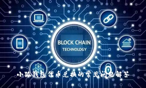 小狐錢包代幣兌換的常見(jiàn)問(wèn)題解答