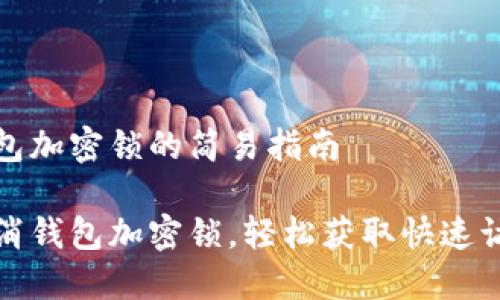 取消錢包加密鎖的簡(jiǎn)易指南

一鍵取消錢包加密鎖，輕松獲取快速訪問(wèn)權(quán)限