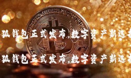 小狐錢(qián)包正式發(fā)布，數(shù)字資產(chǎn)新選擇！

小狐錢(qián)包正式發(fā)布，數(shù)字資產(chǎn)新選擇！