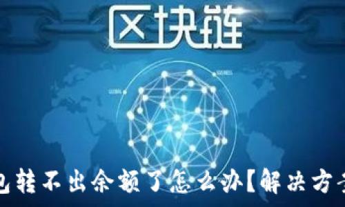   
小狐錢包轉(zhuǎn)不出余額了怎么辦？解決方案全解析