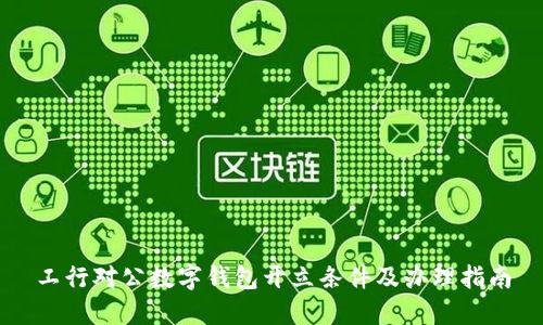 工行對(duì)公數(shù)字錢包開(kāi)立條件及辦理指南