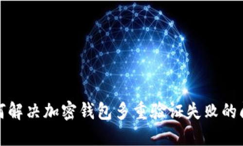如何解決加密錢包多重驗(yàn)證失敗的問(wèn)題