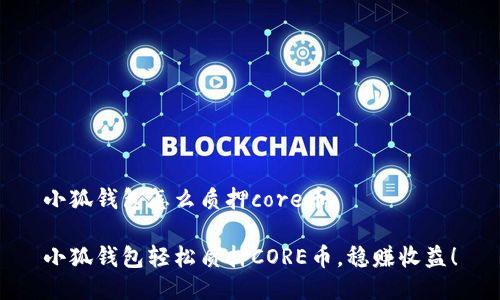 小狐錢包怎么質(zhì)押core幣

小狐錢包輕松質(zhì)押CORE幣，穩(wěn)賺收益！