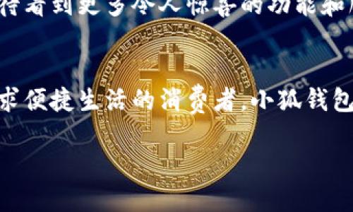 : 穿越數(shù)字世界：小狐錢包最新版本5916的全新體驗

關(guān)鍵詞: 小狐錢包, 版本更新, 數(shù)字支付

引言：數(shù)字支付的未來已來
在這個瞬息萬變的數(shù)字時代，如何更安全、更便捷地管理自己的財富已經(jīng)成為人們的共同追求。而小狐錢包正是滿足這一需求的一款出色應(yīng)用。最新版本5916的發(fā)布，無疑為用戶提供了更加全面的體驗和功能。不僅提升了安全性和穩(wěn)定性，還在用戶體驗上做出了諸多改進(jìn)。讓我們一同探討這一版本的亮點(diǎn)與優(yōu)勢！

安全性再升級：保護(hù)你的每一筆交易
在金融交易中，安全性始終是用戶最為關(guān)心的問題之一。而小狐錢包最新版本5916在這方面可謂不遺余力，推出了先進(jìn)的防護(hù)機(jī)制！例如，新增的雙重身份驗證不僅增強(qiáng)了賬戶的安全性，還能有效降低賬戶被盜或濫用的風(fēng)險。多么令人振奮！這無疑為用戶提供了一個更安全的數(shù)字資產(chǎn)管理環(huán)境。

界面：簡潔直觀的使用體驗
我們習(xí)慣于快速獲取信息，而小狐錢包在這個方面做得非常出色！最新版本5916的用戶界面經(jīng)過重新設(shè)計，更加。無論你是數(shù)字錢包的老用戶還是新手，都能迅速找到所需功能。整體的設(shè)計更加符合人體工學(xué)，使用過程中流暢自然，仿佛一切都在手指間輕松掌控。

新增功能：讓支付更高效
除了安全性和用戶界面的提升，最新版本5916還增添了一些實用的新功能！例如，全新的智能支付系統(tǒng)，能夠根據(jù)用戶的消費(fèi)習(xí)慣，自動分析并推薦最適合的支付方式。這不僅提高了資金周轉(zhuǎn)效率，還能讓用戶享受到更為輕松自在的消費(fèi)體驗。想象一下，只需輕點(diǎn)幾下，就能完成一次令你滿意的購物，多么簡單、便捷！

多幣種支持：滿足全球用戶的需求
在全球化的今天，支持多種貨幣的支付應(yīng)用顯得尤為重要。小狐錢包在版本5916中，新增了對多幣種的支持，用戶能夠方便地進(jìn)行跨境交易。這一點(diǎn)相當(dāng)于為經(jīng)常出國旅游或進(jìn)行國際貿(mào)易的用戶提供了極大的便利—不再需要頻繁地轉(zhuǎn)換貨幣，隨時隨地享受便捷的支付體驗，可以說是利好消息！

用戶反饋：積極傾聽，持續(xù)改善
小狐錢包團(tuán)隊非常重視用戶的反饋，最新版本5916的許多新功能和都基于用戶的真實需求。無論是在社交平臺上，還是在用戶社區(qū)，大家對這一版本褒貶不一，但大多數(shù)用戶對新功能的實用性給予了高度評價！這種用戶至上的態(tài)度，讓人感受到團(tuán)隊對于產(chǎn)品深深的熱愛與責(zé)任心，真是讓人倍感欣慰！

展望未來：小狐錢包的無限可能
隨著金融科技的迅速發(fā)展，小狐錢包在未來的道路上也必然會不斷創(chuàng)新與進(jìn)步。版本5916已為用戶奠定了堅實的基礎(chǔ)，后續(xù)的更新中，我們期待看到更多令人驚喜的功能和服務(wù)。無論是加強(qiáng)金融服務(wù)的廣度還是深度，小狐錢包都有潛力去探索與實現(xiàn)。讓我們一同期待未來的精彩！

結(jié)論：選擇小狐錢包，開啟你的智慧生活
在這個不斷變化的數(shù)字時代，小狐錢包的最新版本5916，無疑給我們帶來了全新的體驗與無限的可能性。無論你是注重安全性的用戶，還是追求便捷生活的消費(fèi)者，小狐錢包都能夠出色地滿足你的需求。選擇小狐錢包，開啟屬于你的智慧生活，一同感受數(shù)字世界的魅力與便捷！

擁抱未來，掌控生活，從小狐錢包開始！