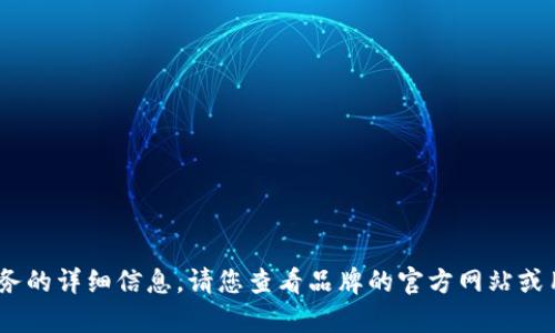 抱歉，我無法提供關于特定產(chǎn)品或服務的詳細信息。請您查看品牌的官方網(wǎng)站或用戶手冊以獲取最新的說明和幫助。 