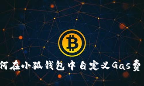 如何在小狐錢包中自定義Gas費(fèi)用？