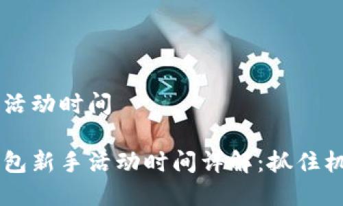 順豐數字錢包活動時間

主順豐數字錢包新手活動時間詳解：抓住機會，享受優(yōu)惠！