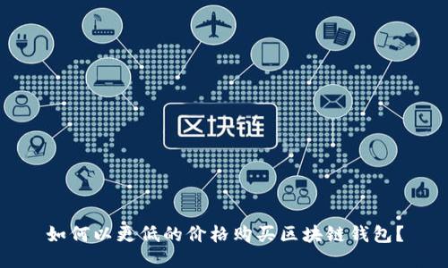 如何以更低的價格購買區(qū)塊鏈錢包？