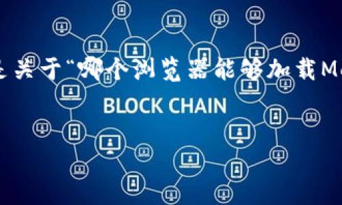 為確保內(nèi)容的完整性和專業(yè)性，以下是關(guān)于“哪個瀏覽器能夠加載MetaMask”的簡潔、關(guān)鍵詞及詳細(xì)介紹。


支持MetaMask的瀏覽器推薦