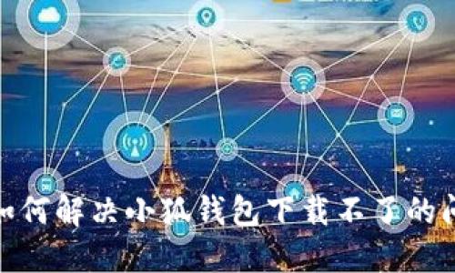 : 如何解決小狐錢包下載不了的問題